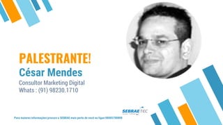 PALESTRANTE!
César Mendes
Consultor Marketing Digital
Whats : (91) 98230.1710
Para maiores informações procure o SEBRAE mais perto de você ou ligue 08005700800
 