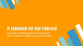O TAMANHO DO SEU PÚBLICO
Para fazer um Marketing Assertivo é necessário
saber o tamanho do público que se deseja atingir!
 