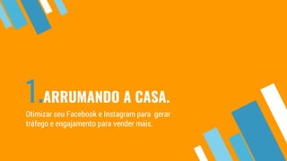 1.ARRUMANDO A CASA.
Otimizar seu Facebook e Instagram para gerar
tráfego e engajamento para vender mais.
 
