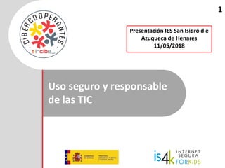 Uso seguro y responsable
de las TIC
1
Presentación IES San Isidro d e
Azuqueca de Henares
11/05/2018
 