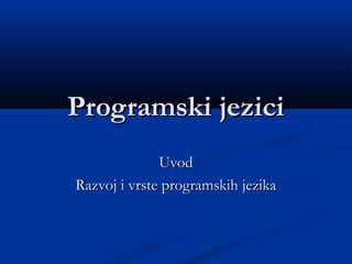 Programski jeziciProgramski jezici
UvodUvod
Razvoj i vrste programskih jezikaRazvoj i vrste programskih jezika
 