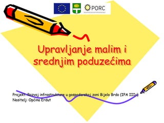 Upravljanje malim i
            srednjim poduzećima


Projekt: Razvoj infrastrukture u gospodarskoj zoni Bijelo Brdo (IPA IIIc)
Nositelj: Općina Erdut
 