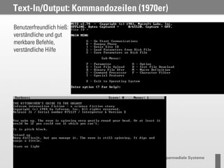 Text-In/Output: Kommandozeilen (1970er)
Benutzerfreundlich hieß:
verständliche und gut
merkbare Befehle,
verständliche Hilfe
 