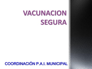 VACUNACION
SEGURA
COORDINACIÓN P.A.I. MUNICIPAL
 