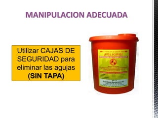 MANIPULACION ADECUADA
Utilizar CAJAS DE
SEGURIDAD para
eliminar las agujas
(SIN TAPA)
 