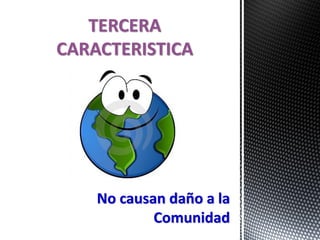 No causan daño a la
Comunidad
TERCERA
CARACTERISTICA
 