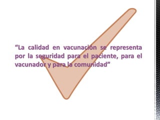 “La calidad en vacunación se representa
por la seguridad para el paciente, para el
vacunador y para la comunidad”
 