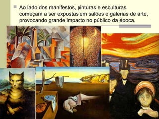  Ao lado dos manifestos, pinturas e esculturas
começam a ser expostas em salões e galerias de arte,
provocando grande impacto no público da época.
 