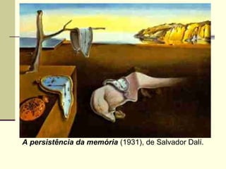 A persistência da memória (1931), de Salvador Dalí.
 