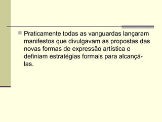  Praticamente todas as vanguardas lançaram
manifestos que divulgavam as propostas das
novas formas de expressão artística e
definiam estratégias formais para alcançá-
las.
 
