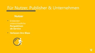 Für Nutzer, Publisher & Unternehmen
• Entdecken
unterschiedliche
Perspektiven
als Service
• Verlassen ihre Blase
Nutzer
 