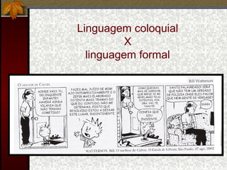 Linguagem coloquial
X
linguagem formal
 