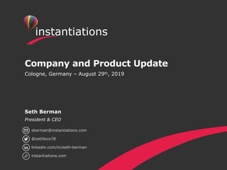 Company and Product Update
Cologne, Germany – August 29th, 2019
Seth Berman
President & CEO
sberman@instantiations.com
@sethloco78
linkedin.com/in/seth-berman
instantiations.com
 