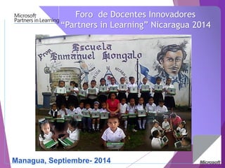 Managua, Septiembre-2014Foro de Docentes Innovadores“Partners in Learning” Nicaragua 2014  