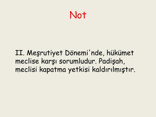 Not II. Meşrutiyet Dönemi'nde, hükümet meclise karşı sorumludur. Padişah, meclisi kapatma yetkisi kaldırılmıştır. 