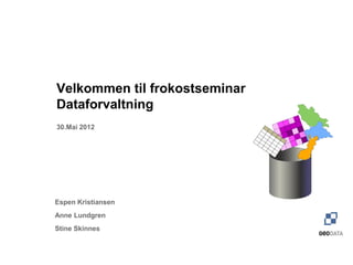 Velkommen til frokostseminar
Dataforvaltning
30.Mai 2012




Espen Kristiansen
Anne Lundgren
Stine Skinnes
 