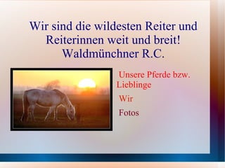 Wir sind die wildesten Reiter und Reiterinnen weit und breit! Waldmünchner R.C. ,[object Object]