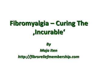 Fibromyalgia – Curing The ‚Incurable‘ By Maja Iten http://fibroreliefmembership.com 
