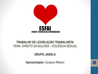 TRABALHO DE LEGISLAÇÃO TRABALHISTA
TEMA: DIREITO DA MULHER - VIOLÊNCIA SEXUAL
GRUPO JANELA
Apresentação: Gustavo Ribeiro
 