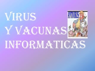 VIRUS
Y VACUNAS
INFORMATICAS
 