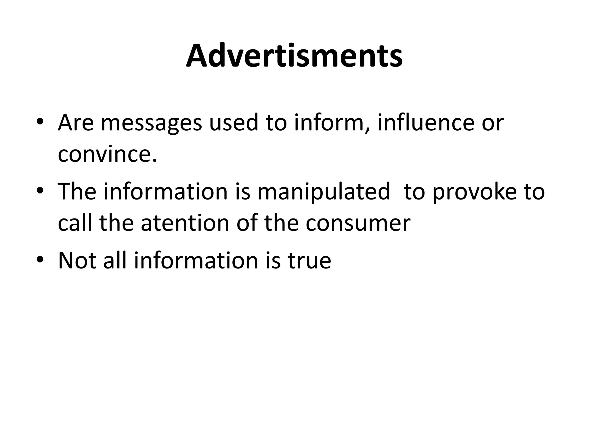 Advertisments
• Are messages used to inform, influence or
convince.
• The information is manipulated to provoke to
call the atention of the consumer
• Not all information is true
 