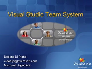 Visual Studio Team System Débora Di Piano v-dedipi@microsoft.com Microsoft Argentina 