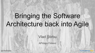 Bringing the Software
Architecture back into Agile
Vlad Știrbu
APIdays Finland
CompliancePal@VladStirbu
 