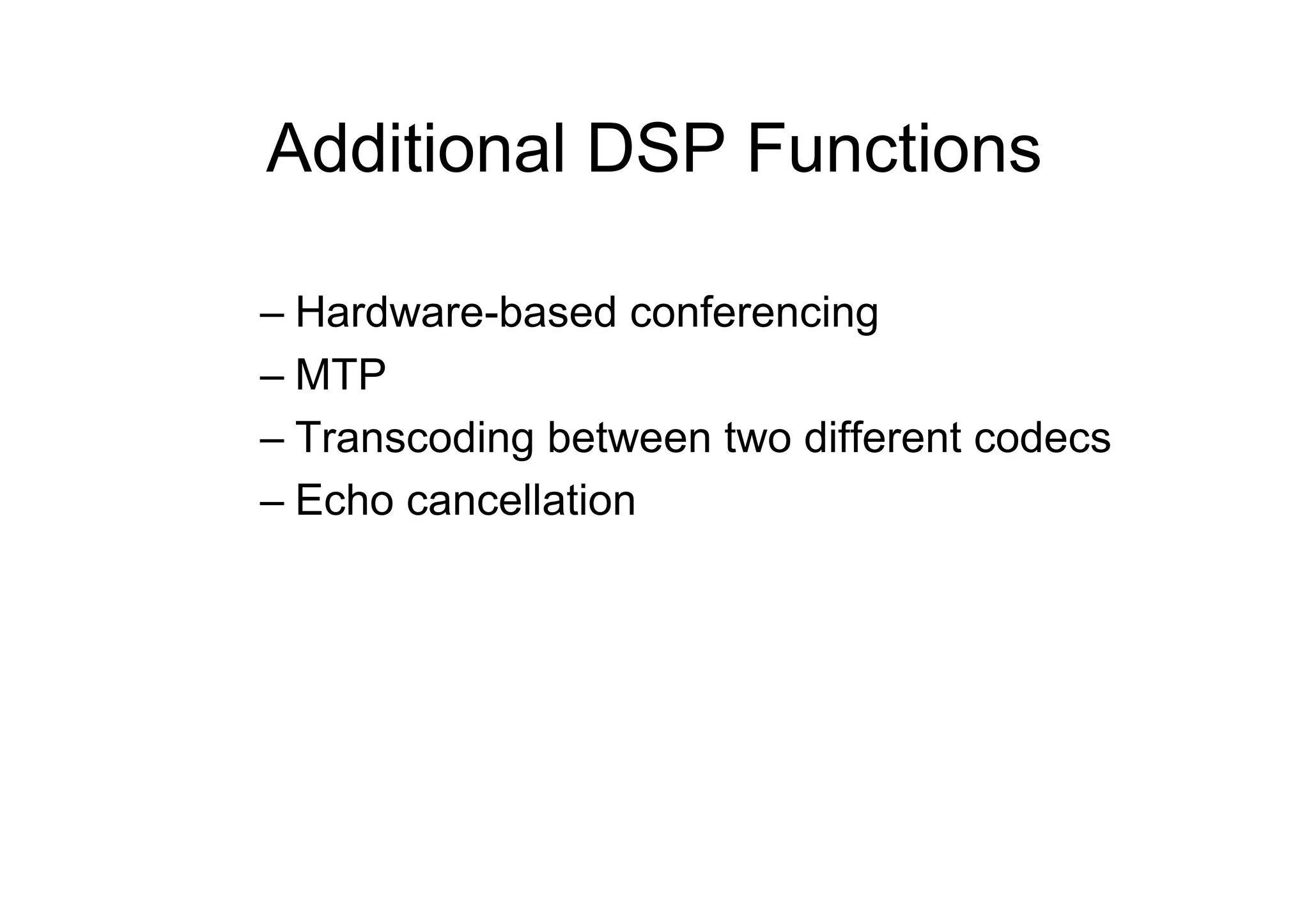 Additional DSP Functions
– Hardware-based conferencing
– MTP
– Transcoding between two different codecs
– Echo cancellation
 