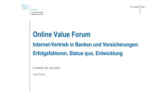 © ibi research   Seite 1




Online Value Forum
Internet-Vertrieb in Banken und Versicherungen:
Erfolgsfaktoren, Status quo, Entwicklung

Frankfurt, 09. Juni 2010

Anja Peters
 