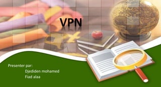 VPN
Presenter par:
Djediden mohamed
Fiad alaa
 