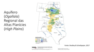 Aquífero
(Ogallala)
Regional das
Altas Planícies
(High Plains)
Fonte: Bradley & Schellpeper, 2017
 