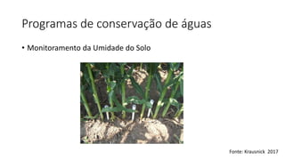Programas de conservação de águas
• Monitoramento da Umidade do Solo
Fonte: Krausnick 2017
 