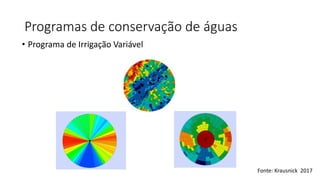 Programas de conservação de águas
• Programa de Irrigação Variável
Fonte: Krausnick 2017
 