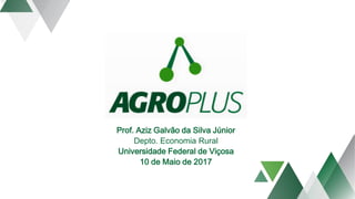 Prof. Aziz Galvão da Silva Júnior
Depto. Economia Rural
Universidade Federal de Viçosa
10 de Maio de 2017
 