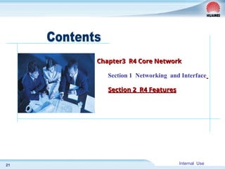 Internal Use
21
Chapter3 R4 Core Network
Chapter3 R4 Core Network
Section 1 Networking and Interface
Section 2 R4 Features
Section 2 R4 Features
 