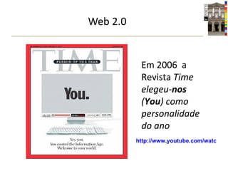 Web 2.0 Em 2006  a Revista  Time elegeu- nos  ( You ) como personalidade do ano http://www.youtube.com/watch?v=6gmP4nk0EOE 