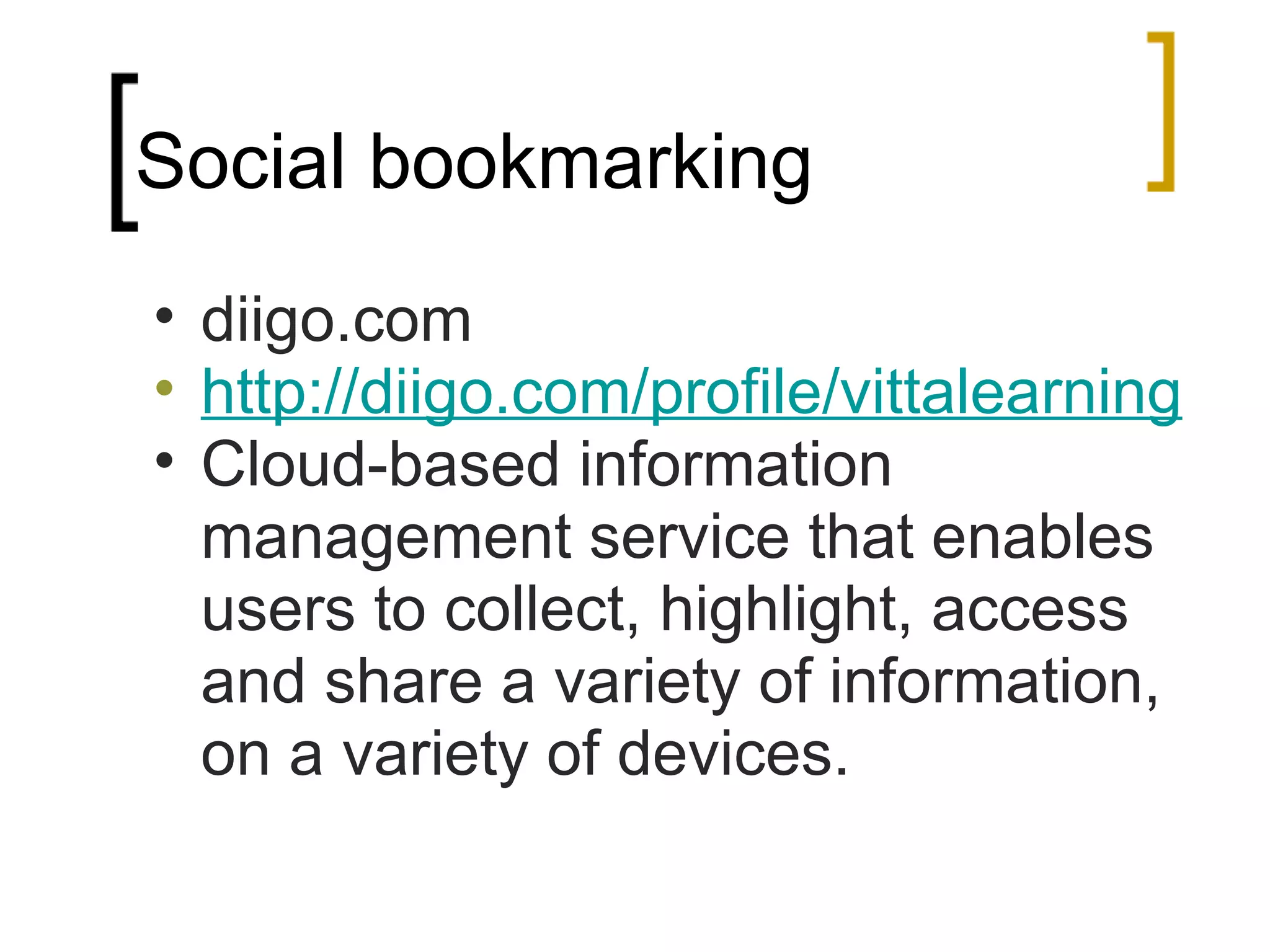 Social bookmarking diigo.com http://diigo.com/profile/vittalearning Cloud-based information management service that enables users to collect, highlight, access and share a variety of information, on a variety of devices.  