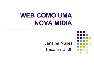 WEB COMO UMA NOVA MÍDIA Janaina Nunes Facom / UFJF 