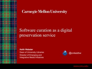 Software curation as a digital
preservation service
Keith Webster
Dean of University Libraries
Director of Emerging and
Integrative Media Initiatives
@cmkeithw
 