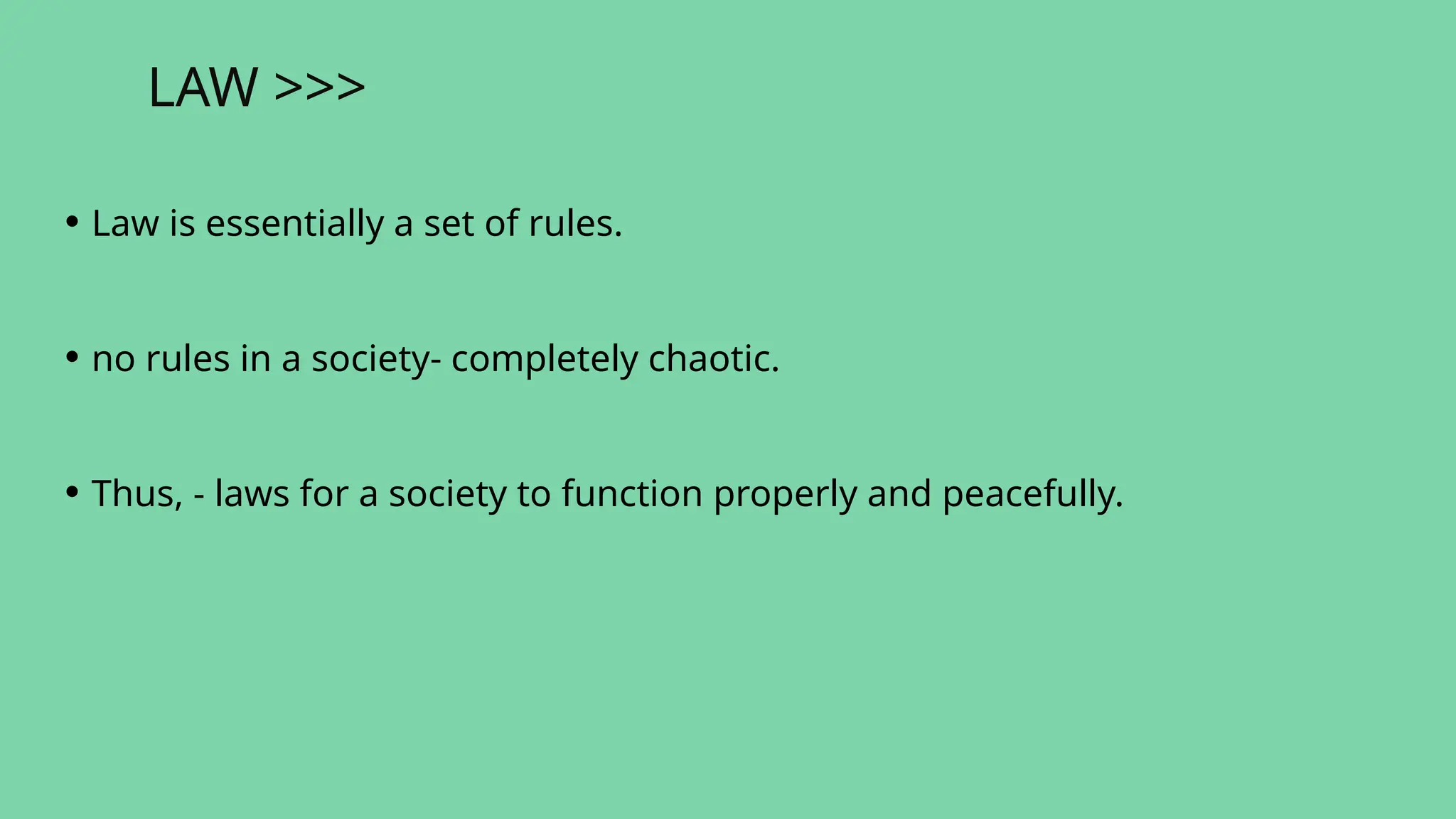 LAW >>>
• Law is essentially a set of rules.
• no rules in a society- completely chaotic.
• Thus, - laws for a society to function properly and peacefully.
 
