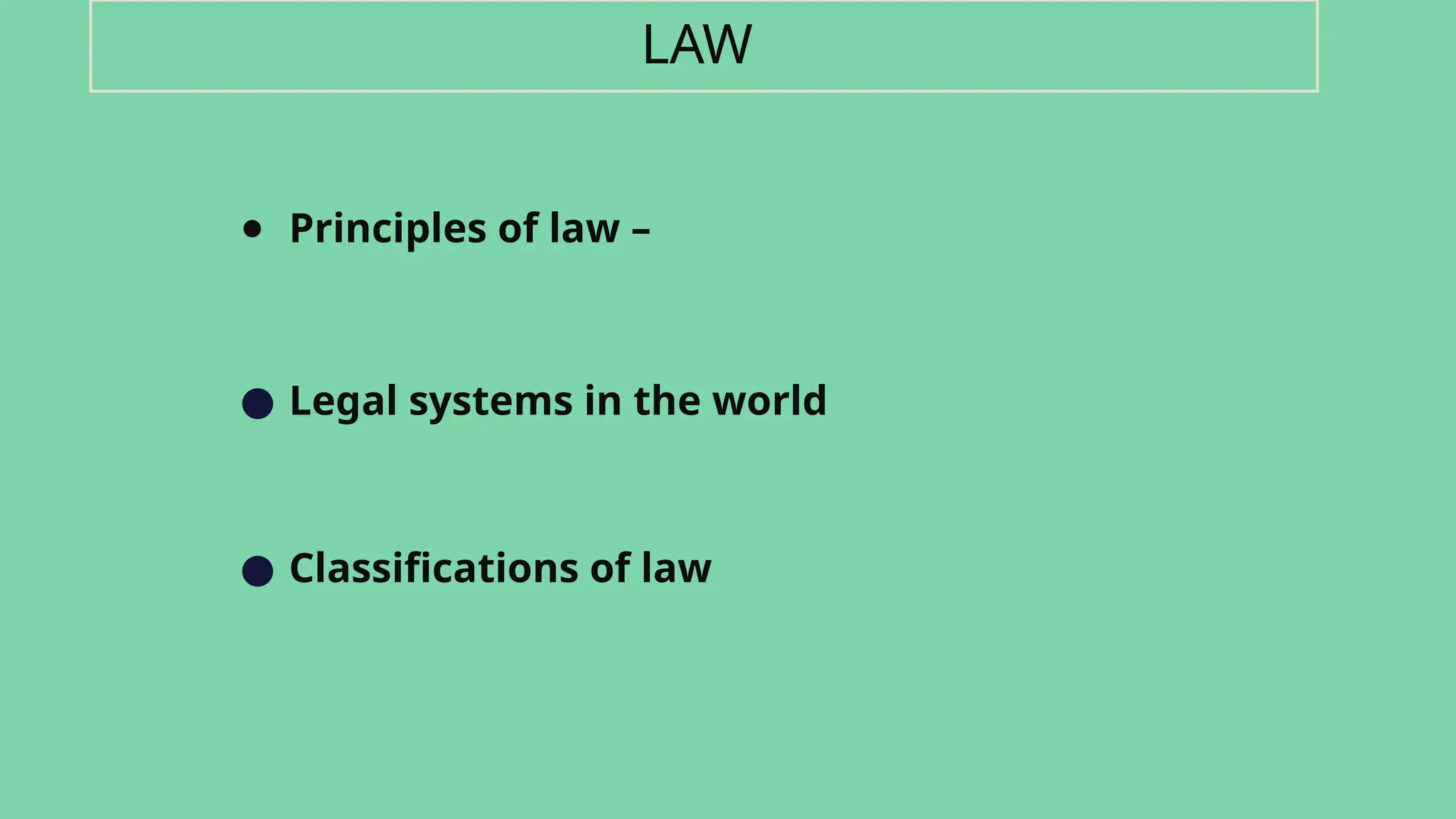 ● Principles of law –
● Legal systems in the world
● Classifications of law
LAW
 