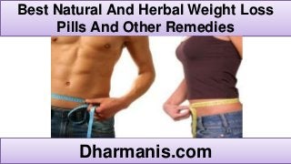 Best Natural And Herbal Weight Loss
Pills And Other Remedies
Dharmanis.com
 
