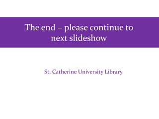 St. Catherine University Library
The end – please continue to
next slideshow
 