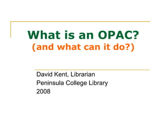 What is an OPAC? (and what can it do?) David Kent, Librarian Peninsula College Library 2008 