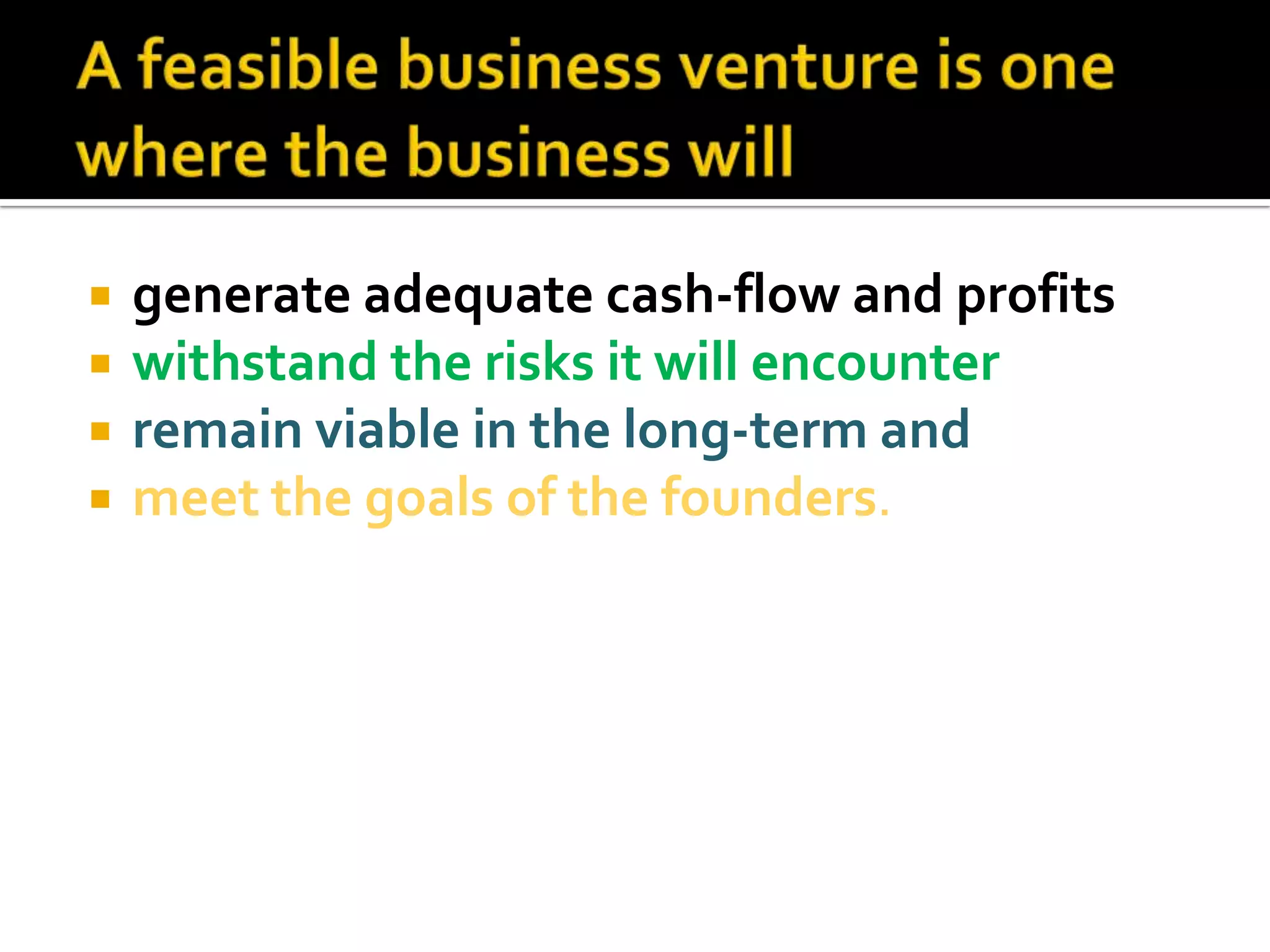  generate adequate cash-flow and profits
 withstand the risks it will encounter
 remain viable in the long-term and
 meet the goals of the founders.
 