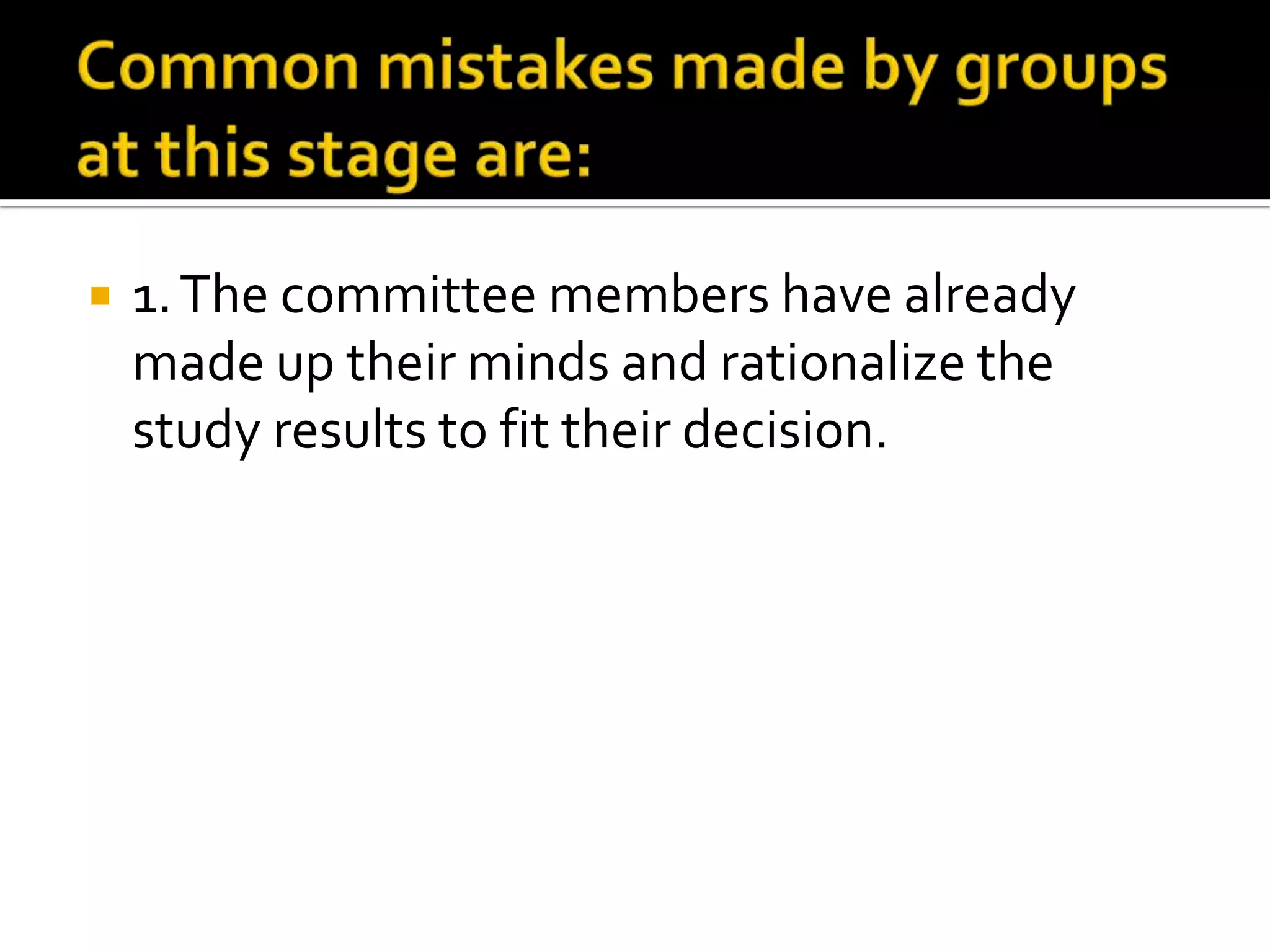  1.The committee members have already
made up their minds and rationalize the
study results to fit their decision.
 