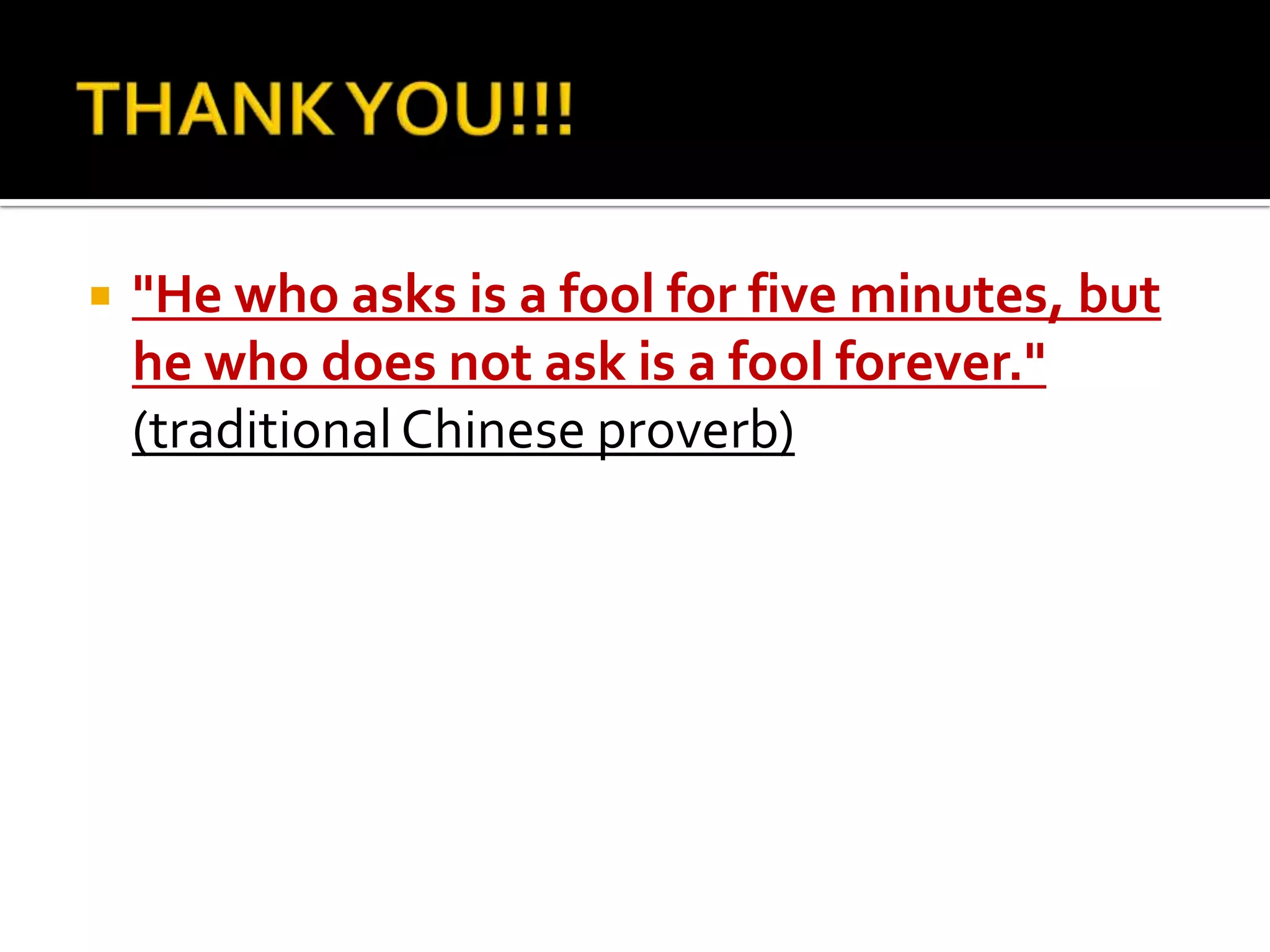 "He who asks is a fool for five minutes, but
he who does not ask is a fool forever."
(traditionalChinese proverb)
 