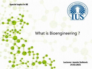 Special topics in BE
What is Bioengineering ?
Lecturer: Jasmin Sutkovic
24.02.2021
 