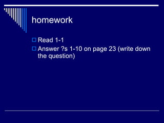 homework Read 1-1  Answer ?s 1-10 on page 23 (write down the question) 