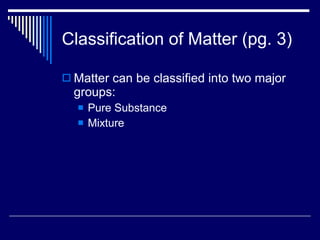 Classification of Matter (pg. 3) Matter can be classified into two major groups: Pure Substance Mixture 